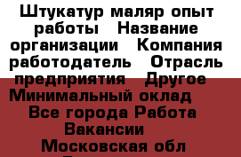 Штукатур-маляр опыт работы › Название организации ­ Компания-работодатель › Отрасль предприятия ­ Другое › Минимальный оклад ­ 1 - Все города Работа » Вакансии   . Московская обл.,Бронницы г.
